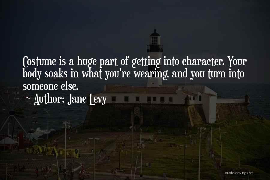 Jane Levy Quotes: Costume Is A Huge Part Of Getting Into Character. Your Body Soaks In What You're Wearing, And You Turn Into