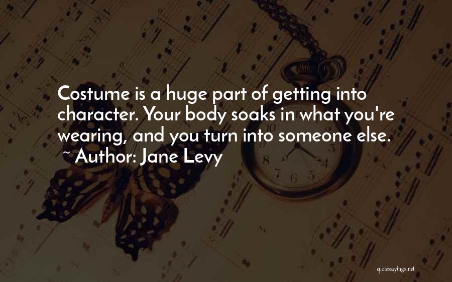 Jane Levy Quotes: Costume Is A Huge Part Of Getting Into Character. Your Body Soaks In What You're Wearing, And You Turn Into