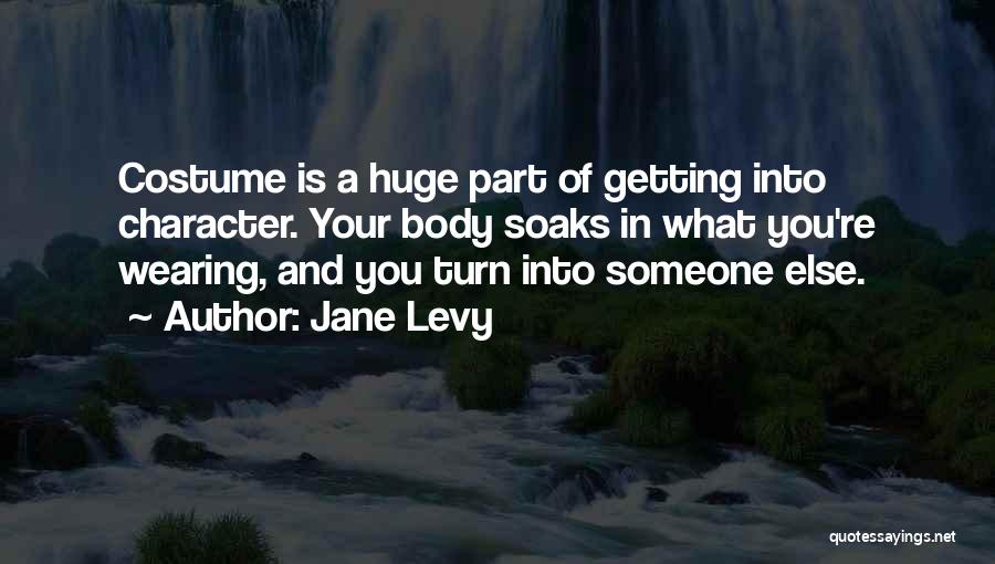Jane Levy Quotes: Costume Is A Huge Part Of Getting Into Character. Your Body Soaks In What You're Wearing, And You Turn Into