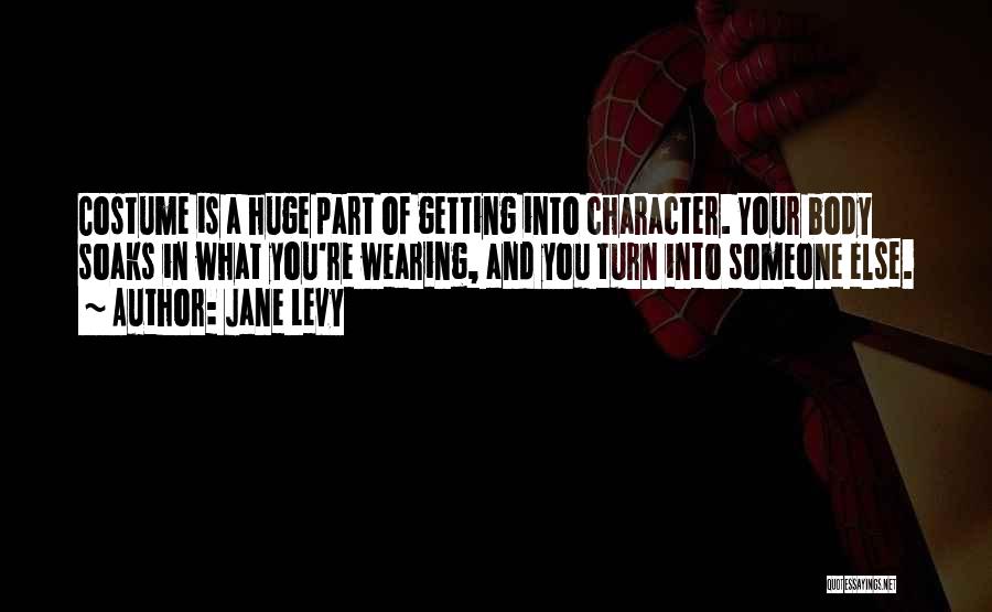 Jane Levy Quotes: Costume Is A Huge Part Of Getting Into Character. Your Body Soaks In What You're Wearing, And You Turn Into