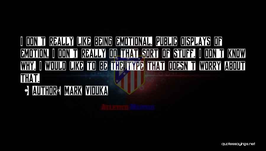 Mark Viduka Quotes: I Don't Really Like Being Emotional. Public Displays Of Emotion, I Don't Really Do That Sort Of Stuff. I Don't