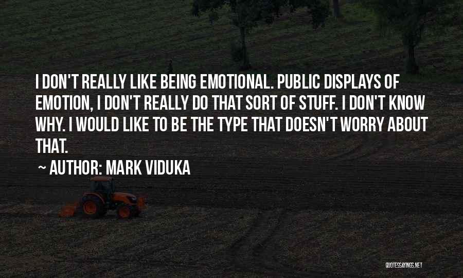 Mark Viduka Quotes: I Don't Really Like Being Emotional. Public Displays Of Emotion, I Don't Really Do That Sort Of Stuff. I Don't