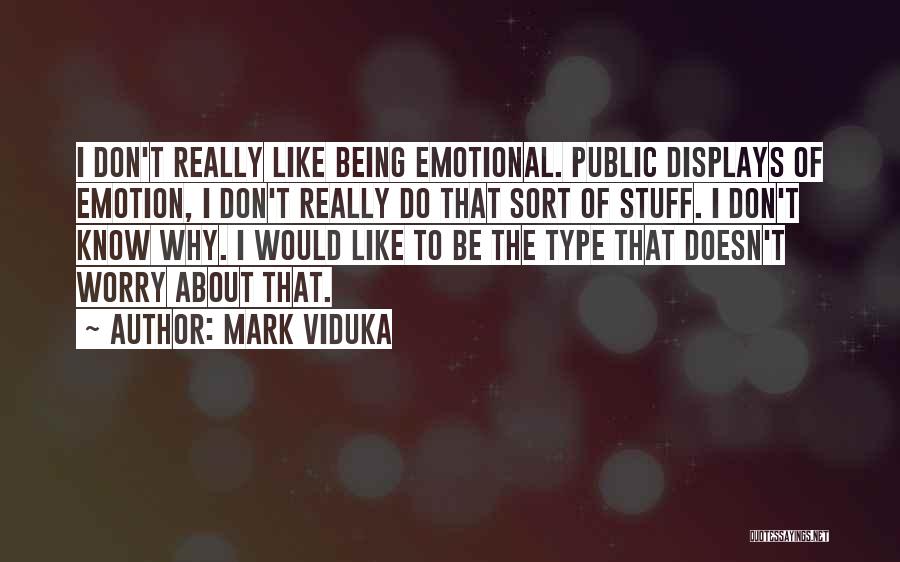 Mark Viduka Quotes: I Don't Really Like Being Emotional. Public Displays Of Emotion, I Don't Really Do That Sort Of Stuff. I Don't