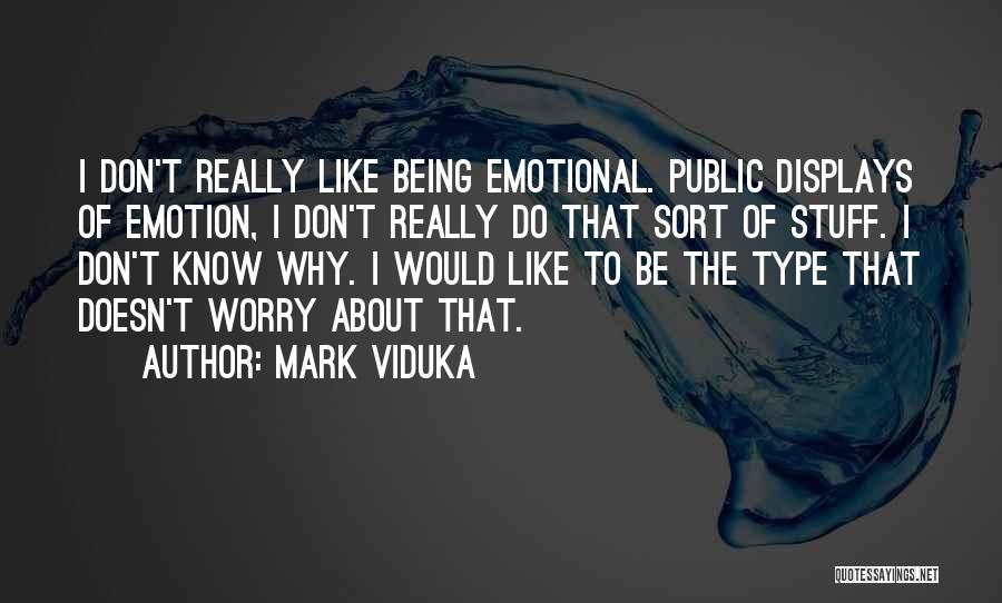 Mark Viduka Quotes: I Don't Really Like Being Emotional. Public Displays Of Emotion, I Don't Really Do That Sort Of Stuff. I Don't