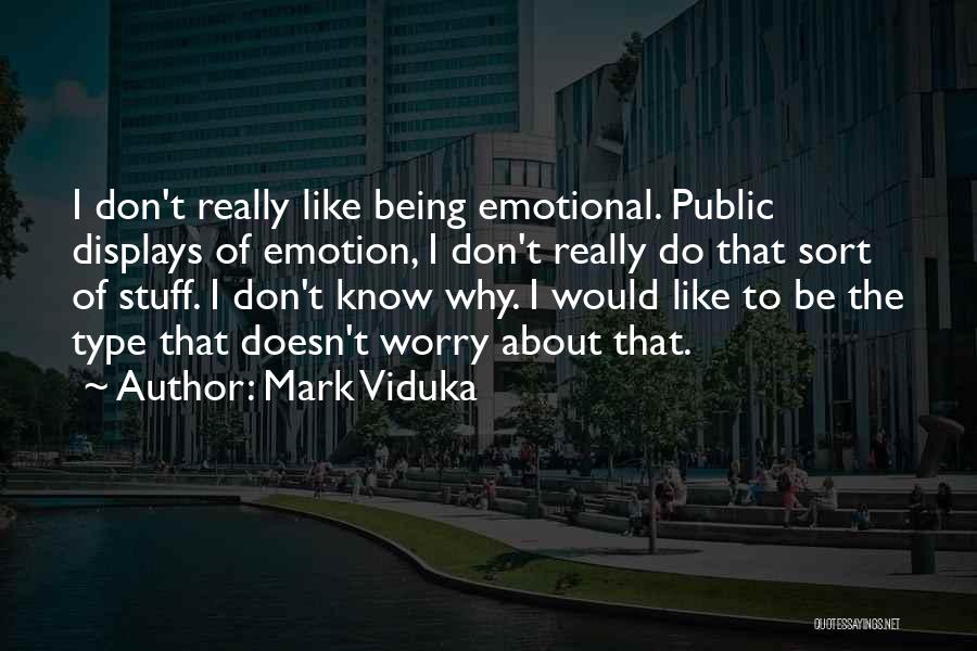 Mark Viduka Quotes: I Don't Really Like Being Emotional. Public Displays Of Emotion, I Don't Really Do That Sort Of Stuff. I Don't