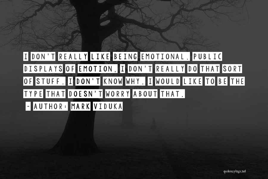 Mark Viduka Quotes: I Don't Really Like Being Emotional. Public Displays Of Emotion, I Don't Really Do That Sort Of Stuff. I Don't