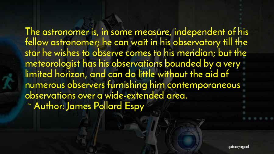 James Pollard Espy Quotes: The Astronomer Is, In Some Measure, Independent Of His Fellow Astronomer; He Can Wait In His Observatory Till The Star
