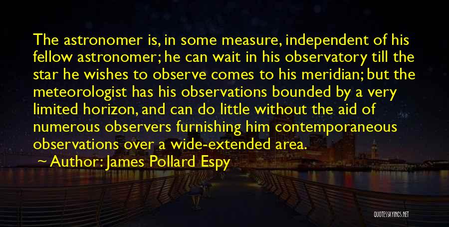 James Pollard Espy Quotes: The Astronomer Is, In Some Measure, Independent Of His Fellow Astronomer; He Can Wait In His Observatory Till The Star