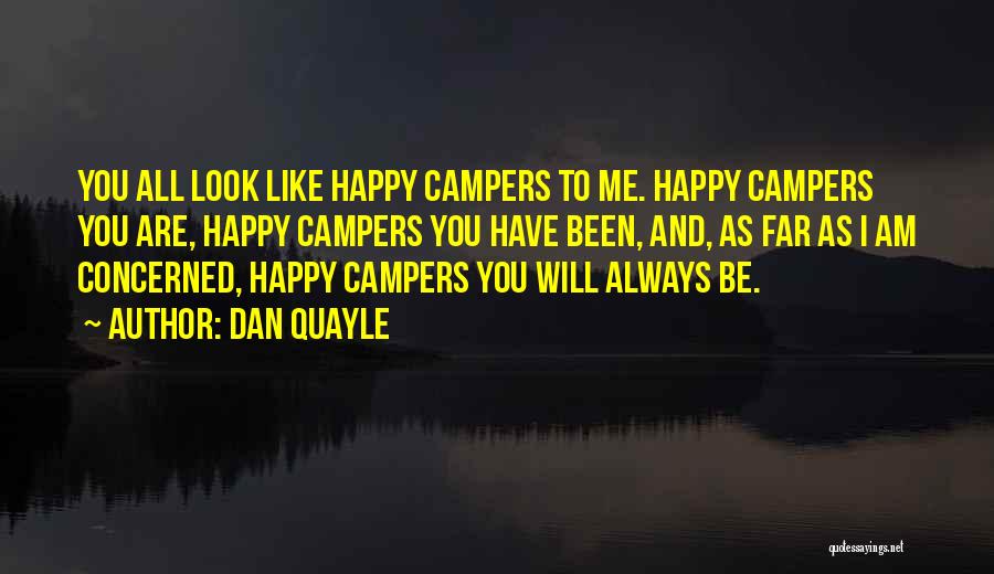 Dan Quayle Quotes: You All Look Like Happy Campers To Me. Happy Campers You Are, Happy Campers You Have Been, And, As Far