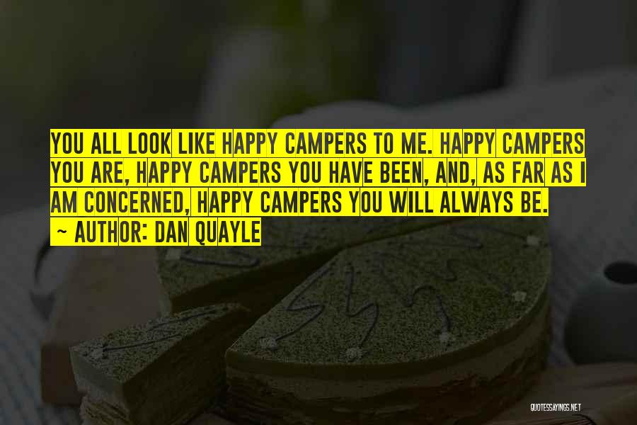 Dan Quayle Quotes: You All Look Like Happy Campers To Me. Happy Campers You Are, Happy Campers You Have Been, And, As Far