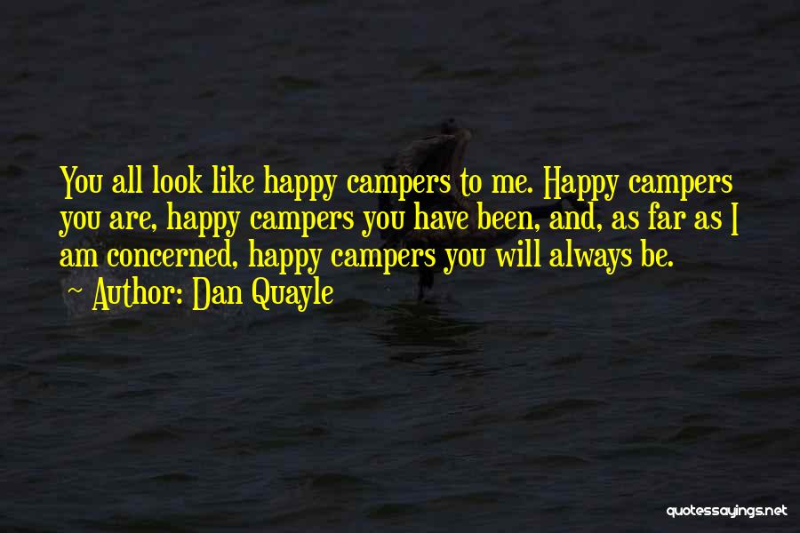 Dan Quayle Quotes: You All Look Like Happy Campers To Me. Happy Campers You Are, Happy Campers You Have Been, And, As Far