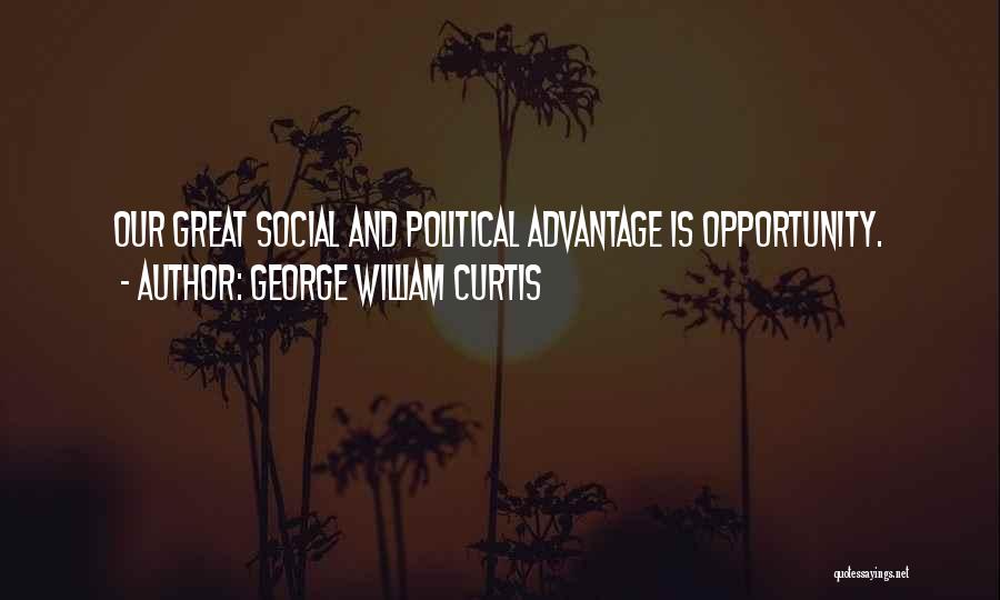 George William Curtis Quotes: Our Great Social And Political Advantage Is Opportunity.