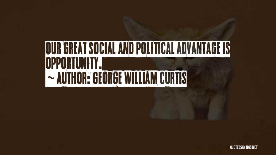 George William Curtis Quotes: Our Great Social And Political Advantage Is Opportunity.