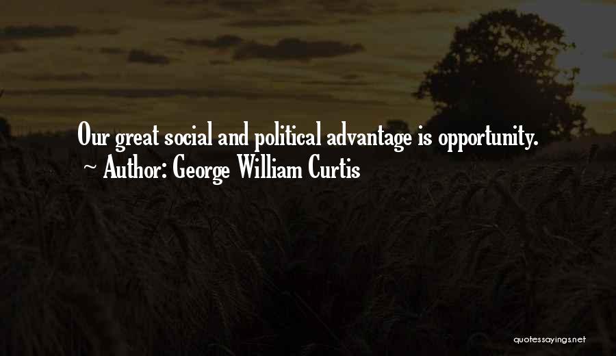 George William Curtis Quotes: Our Great Social And Political Advantage Is Opportunity.