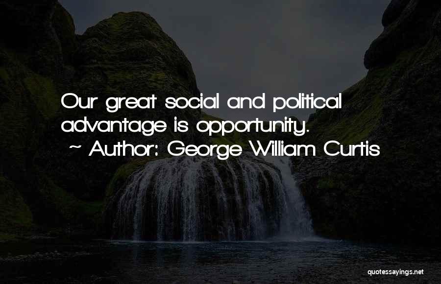 George William Curtis Quotes: Our Great Social And Political Advantage Is Opportunity.