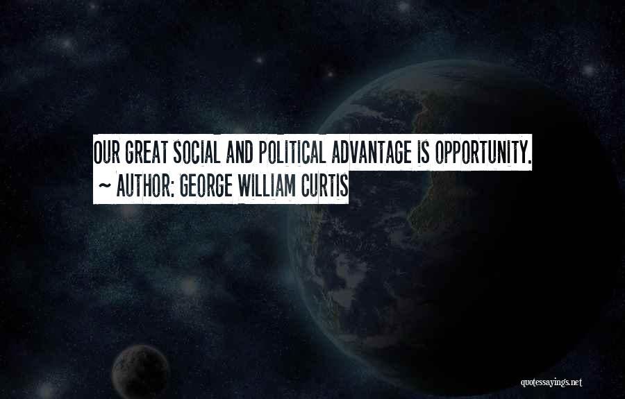George William Curtis Quotes: Our Great Social And Political Advantage Is Opportunity.