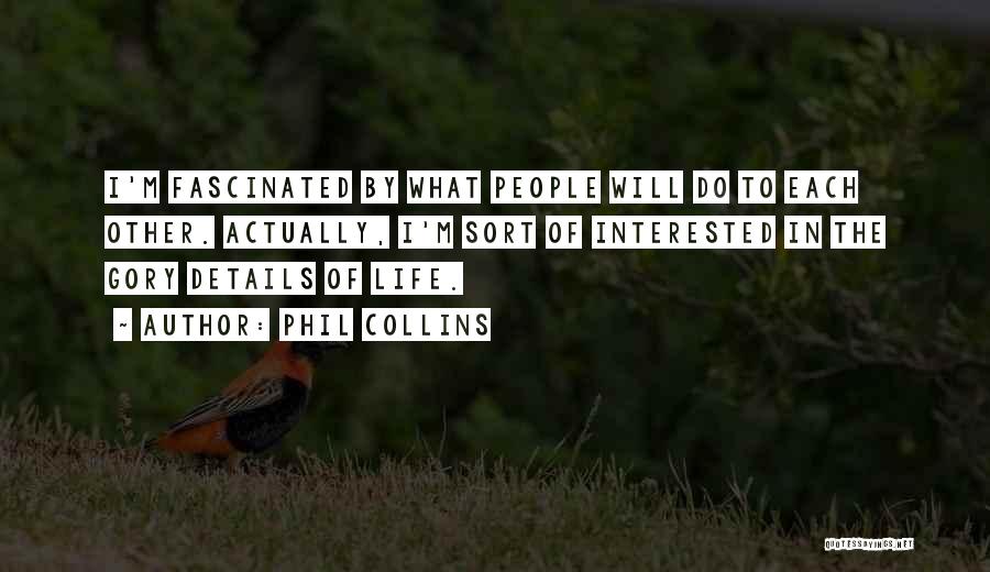 Phil Collins Quotes: I'm Fascinated By What People Will Do To Each Other. Actually, I'm Sort Of Interested In The Gory Details Of
