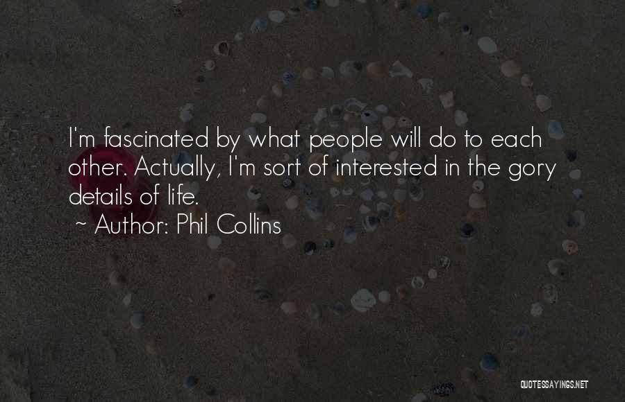 Phil Collins Quotes: I'm Fascinated By What People Will Do To Each Other. Actually, I'm Sort Of Interested In The Gory Details Of