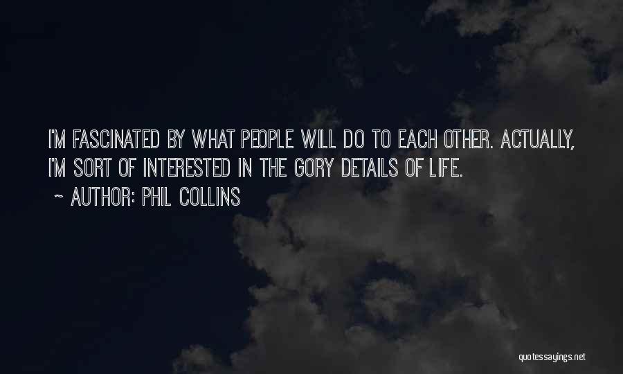 Phil Collins Quotes: I'm Fascinated By What People Will Do To Each Other. Actually, I'm Sort Of Interested In The Gory Details Of