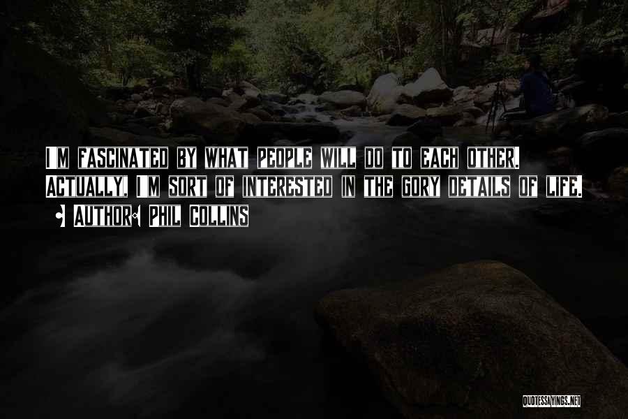Phil Collins Quotes: I'm Fascinated By What People Will Do To Each Other. Actually, I'm Sort Of Interested In The Gory Details Of