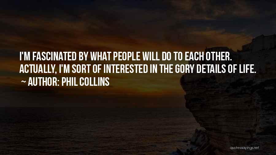 Phil Collins Quotes: I'm Fascinated By What People Will Do To Each Other. Actually, I'm Sort Of Interested In The Gory Details Of