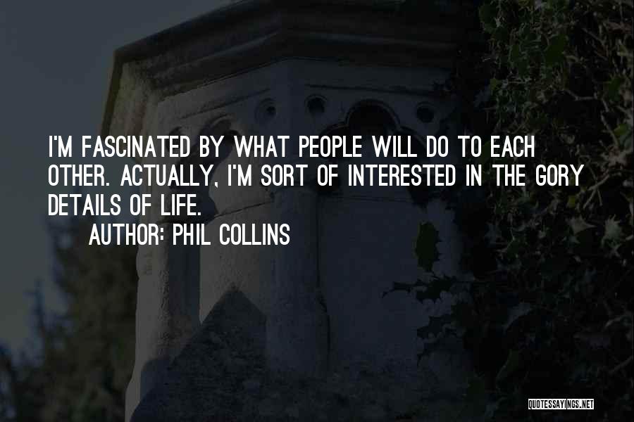 Phil Collins Quotes: I'm Fascinated By What People Will Do To Each Other. Actually, I'm Sort Of Interested In The Gory Details Of