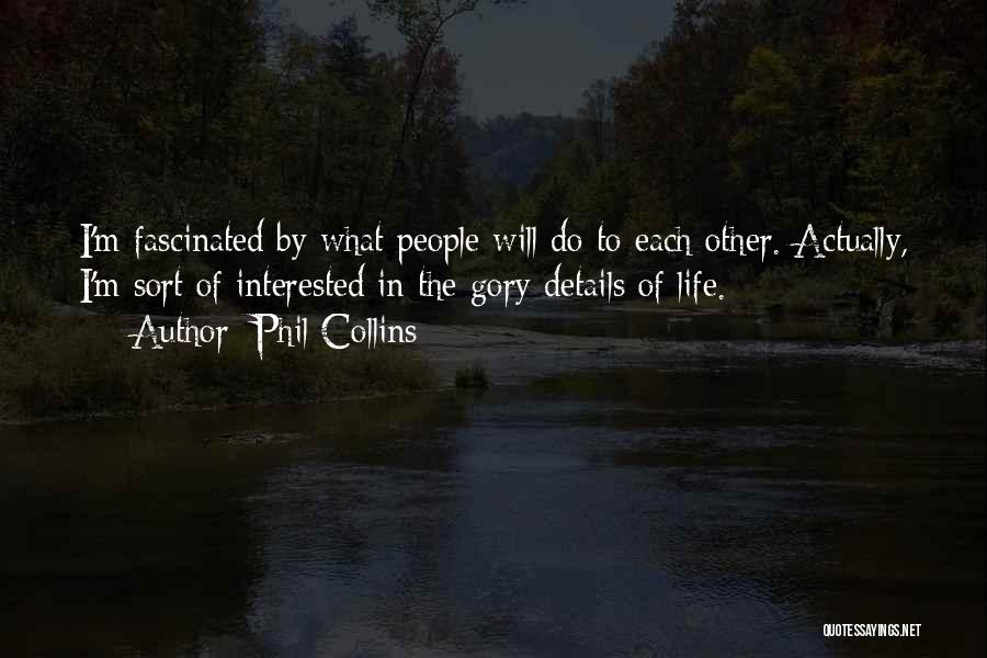 Phil Collins Quotes: I'm Fascinated By What People Will Do To Each Other. Actually, I'm Sort Of Interested In The Gory Details Of