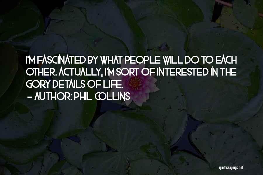 Phil Collins Quotes: I'm Fascinated By What People Will Do To Each Other. Actually, I'm Sort Of Interested In The Gory Details Of