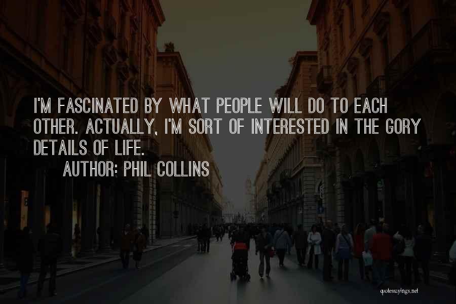 Phil Collins Quotes: I'm Fascinated By What People Will Do To Each Other. Actually, I'm Sort Of Interested In The Gory Details Of