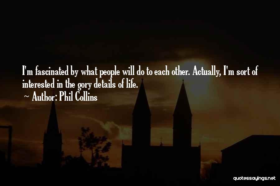 Phil Collins Quotes: I'm Fascinated By What People Will Do To Each Other. Actually, I'm Sort Of Interested In The Gory Details Of