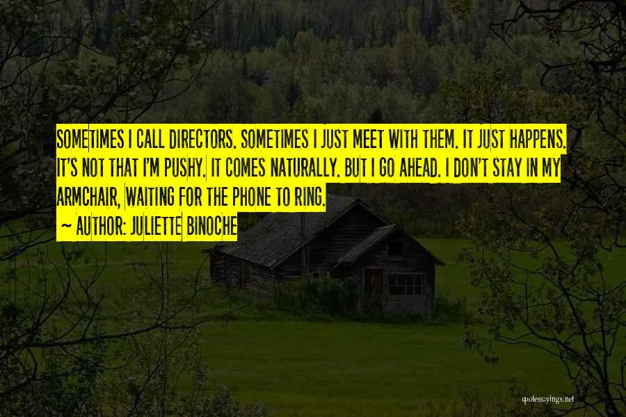 Juliette Binoche Quotes: Sometimes I Call Directors. Sometimes I Just Meet With Them. It Just Happens. It's Not That I'm Pushy. It Comes