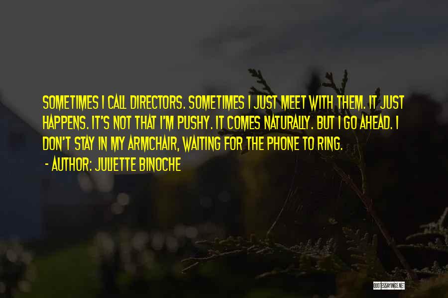Juliette Binoche Quotes: Sometimes I Call Directors. Sometimes I Just Meet With Them. It Just Happens. It's Not That I'm Pushy. It Comes