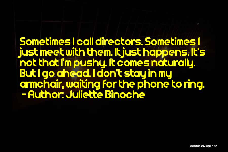 Juliette Binoche Quotes: Sometimes I Call Directors. Sometimes I Just Meet With Them. It Just Happens. It's Not That I'm Pushy. It Comes