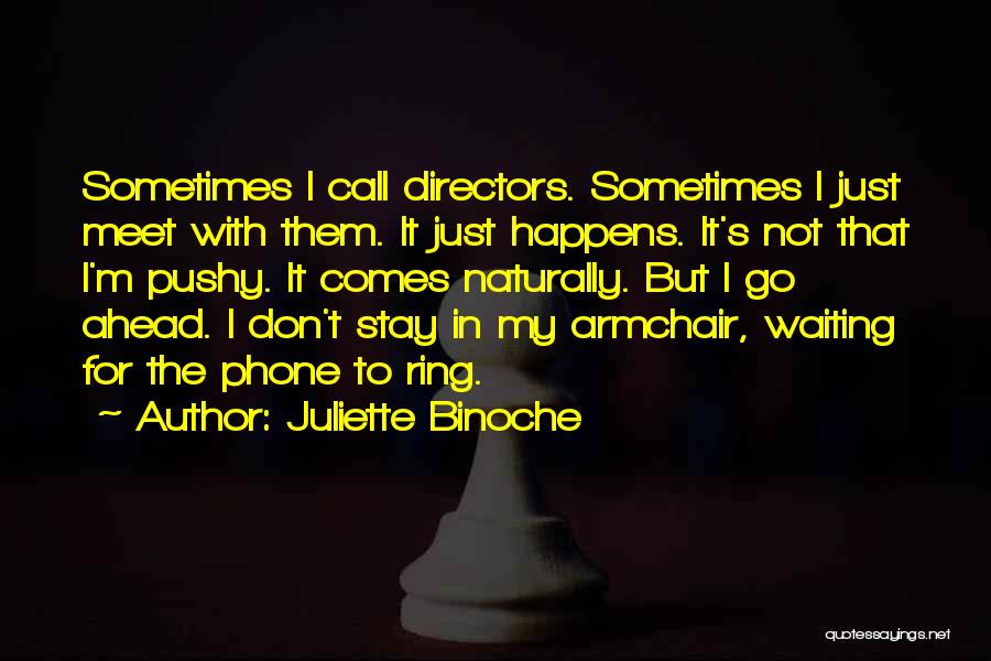 Juliette Binoche Quotes: Sometimes I Call Directors. Sometimes I Just Meet With Them. It Just Happens. It's Not That I'm Pushy. It Comes