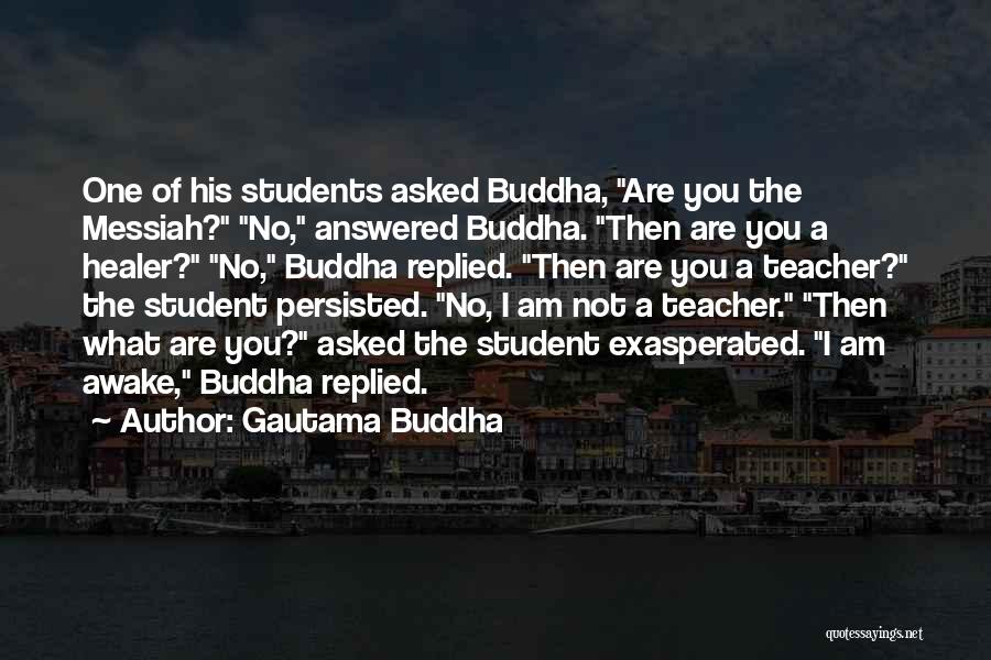 Gautama Buddha Quotes: One Of His Students Asked Buddha, Are You The Messiah? No, Answered Buddha. Then Are You A Healer? No, Buddha