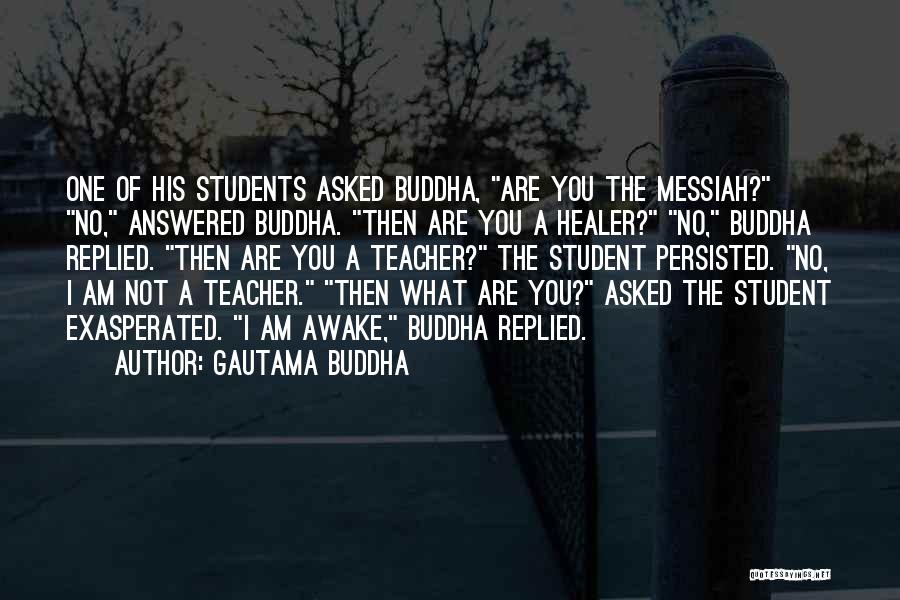 Gautama Buddha Quotes: One Of His Students Asked Buddha, Are You The Messiah? No, Answered Buddha. Then Are You A Healer? No, Buddha