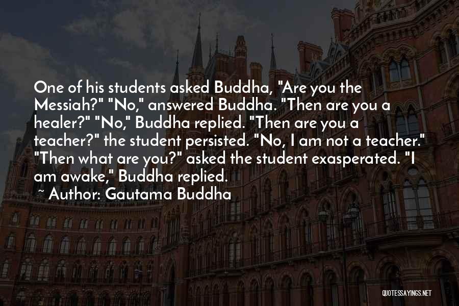 Gautama Buddha Quotes: One Of His Students Asked Buddha, Are You The Messiah? No, Answered Buddha. Then Are You A Healer? No, Buddha