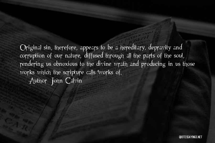 John Calvin Quotes: Original Sin, Therefore, Appears To Be A Hereditary, Depravity And Corruption Of Our Nature, Diffused Through All The Parts Of