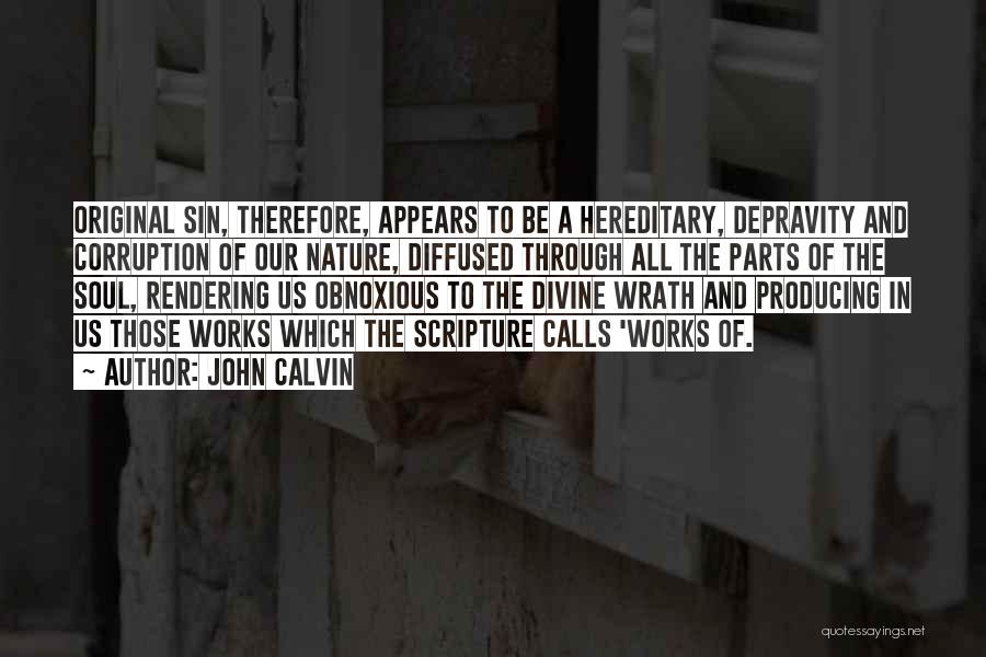 John Calvin Quotes: Original Sin, Therefore, Appears To Be A Hereditary, Depravity And Corruption Of Our Nature, Diffused Through All The Parts Of