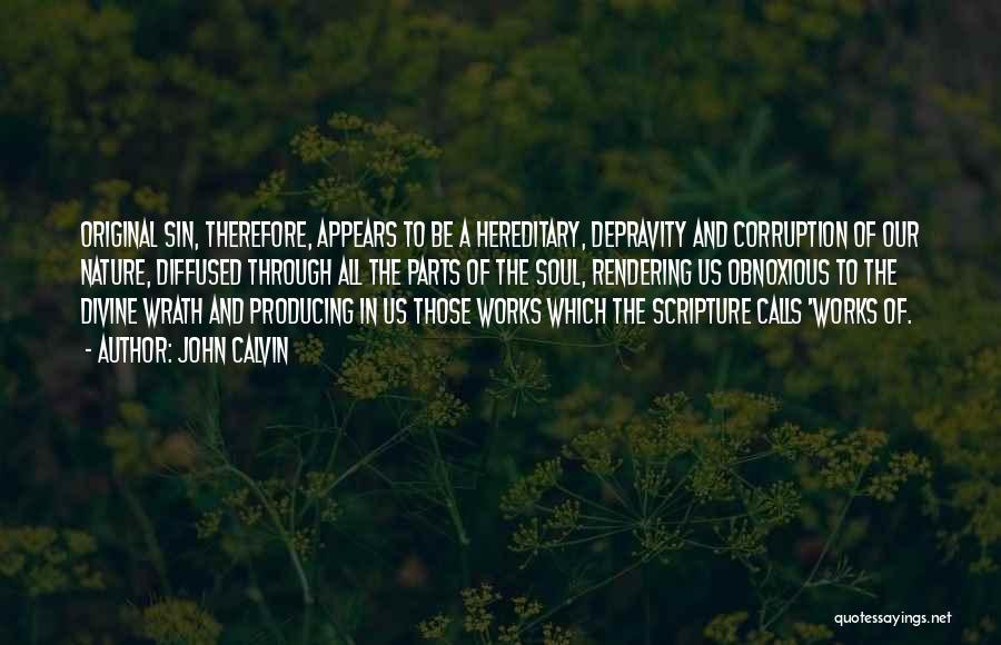 John Calvin Quotes: Original Sin, Therefore, Appears To Be A Hereditary, Depravity And Corruption Of Our Nature, Diffused Through All The Parts Of