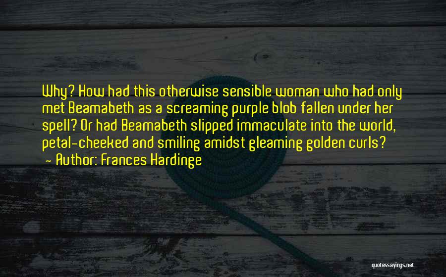 Frances Hardinge Quotes: Why? How Had This Otherwise Sensible Woman Who Had Only Met Beamabeth As A Screaming Purple Blob Fallen Under Her