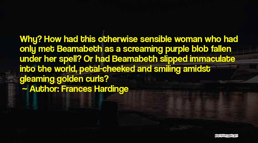 Frances Hardinge Quotes: Why? How Had This Otherwise Sensible Woman Who Had Only Met Beamabeth As A Screaming Purple Blob Fallen Under Her