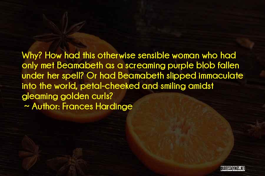 Frances Hardinge Quotes: Why? How Had This Otherwise Sensible Woman Who Had Only Met Beamabeth As A Screaming Purple Blob Fallen Under Her