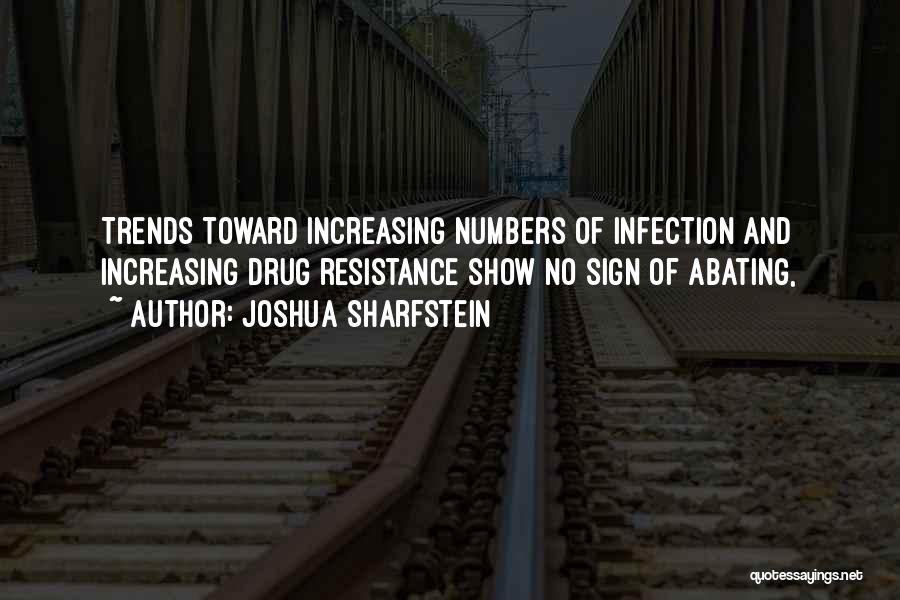 Joshua Sharfstein Quotes: Trends Toward Increasing Numbers Of Infection And Increasing Drug Resistance Show No Sign Of Abating,