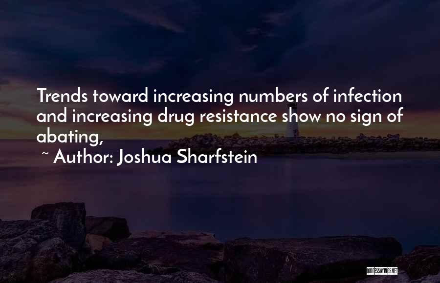 Joshua Sharfstein Quotes: Trends Toward Increasing Numbers Of Infection And Increasing Drug Resistance Show No Sign Of Abating,