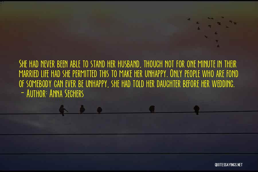 Anna Seghers Quotes: She Had Never Been Able To Stand Her Husband, Though Not For One Minute In Their Married Life Had She