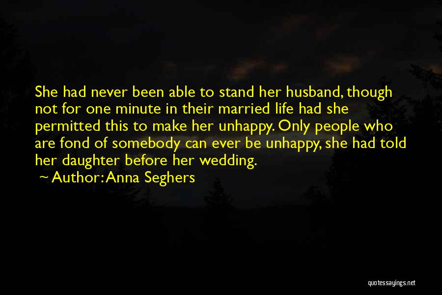 Anna Seghers Quotes: She Had Never Been Able To Stand Her Husband, Though Not For One Minute In Their Married Life Had She