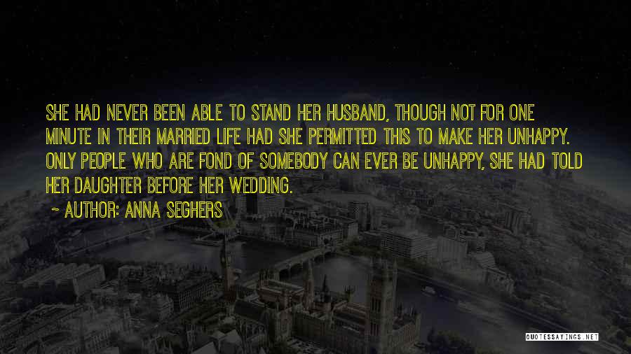 Anna Seghers Quotes: She Had Never Been Able To Stand Her Husband, Though Not For One Minute In Their Married Life Had She