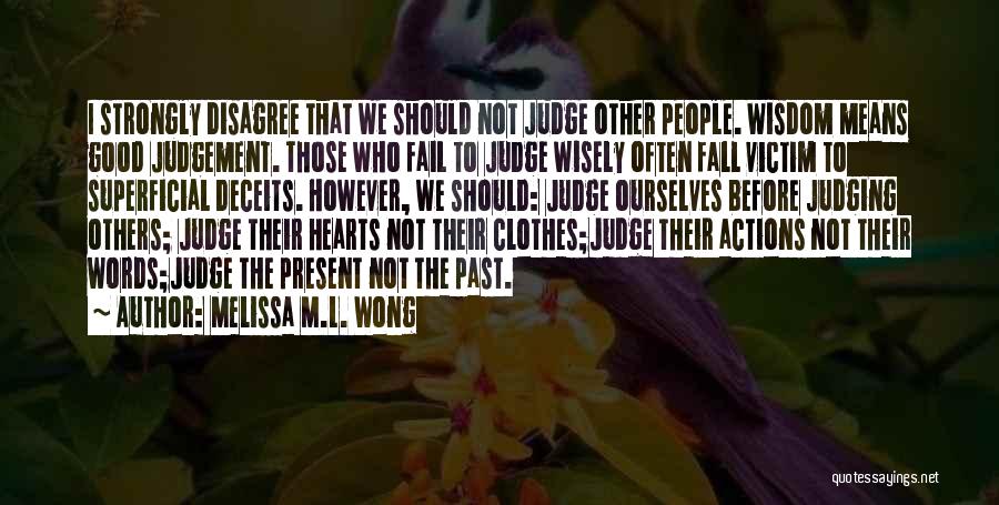 Melissa M.L. Wong Quotes: I Strongly Disagree That We Should Not Judge Other People. Wisdom Means Good Judgement. Those Who Fail To Judge Wisely