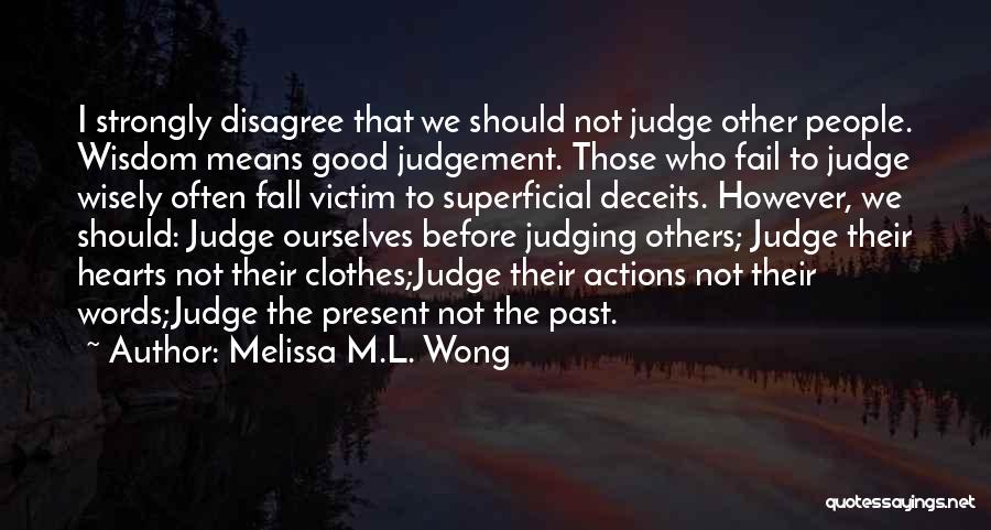 Melissa M.L. Wong Quotes: I Strongly Disagree That We Should Not Judge Other People. Wisdom Means Good Judgement. Those Who Fail To Judge Wisely